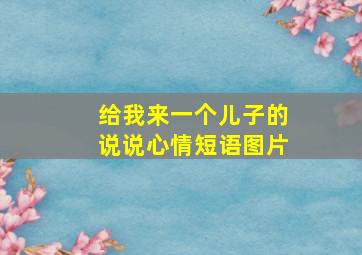 给我来一个儿子的说说心情短语图片