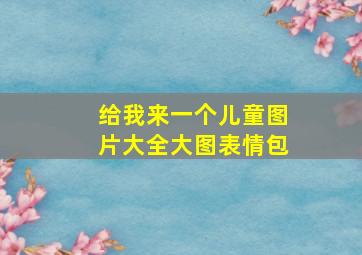 给我来一个儿童图片大全大图表情包