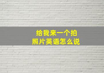 给我来一个拍照片英语怎么说