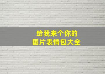 给我来个你的图片表情包大全