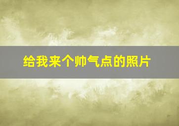 给我来个帅气点的照片