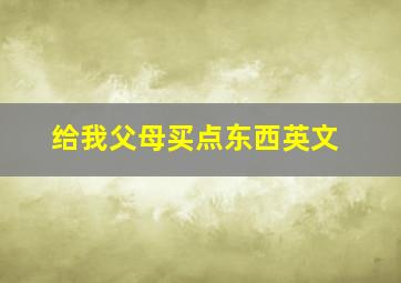 给我父母买点东西英文