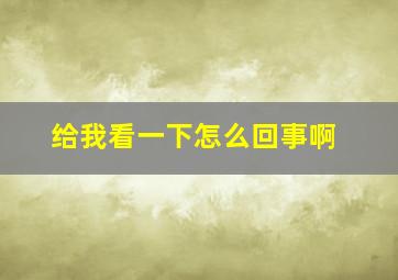 给我看一下怎么回事啊