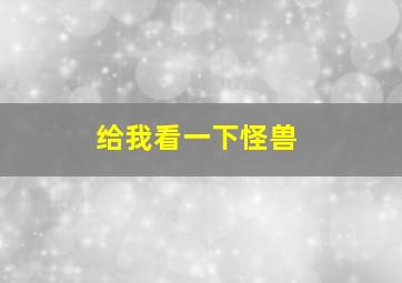 给我看一下怪兽