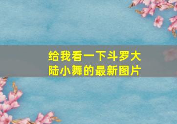 给我看一下斗罗大陆小舞的最新图片