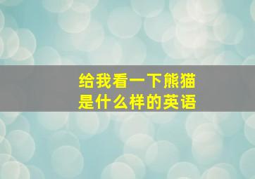 给我看一下熊猫是什么样的英语