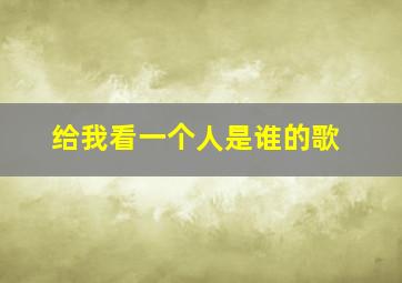 给我看一个人是谁的歌