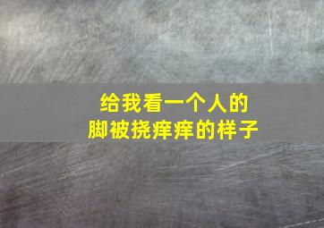 给我看一个人的脚被挠痒痒的样子