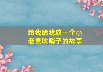 给我给我放一个小老鼠吹哨子的故事