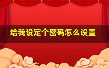 给我设定个密码怎么设置