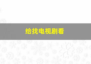 给找电视剧看