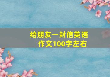 给朋友一封信英语作文100字左右