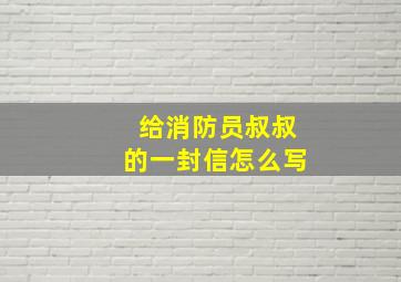 给消防员叔叔的一封信怎么写