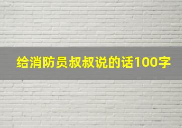 给消防员叔叔说的话100字