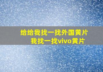 给给我找一找外国黄片我找一找vivo黄片