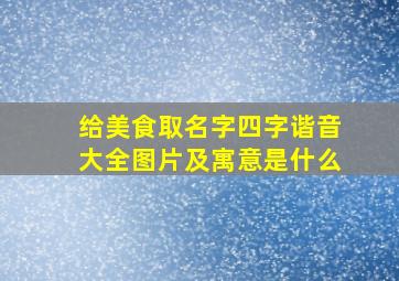 给美食取名字四字谐音大全图片及寓意是什么