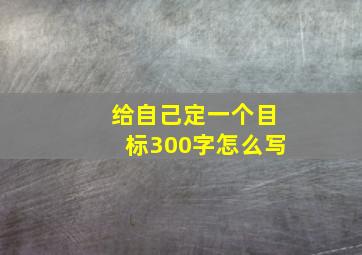 给自己定一个目标300字怎么写