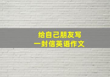 给自己朋友写一封信英语作文