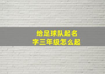 给足球队起名字三年级怎么起