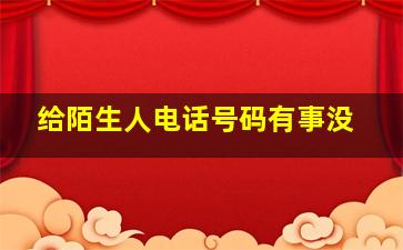 给陌生人电话号码有事没