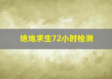 绝地求生72小时检测