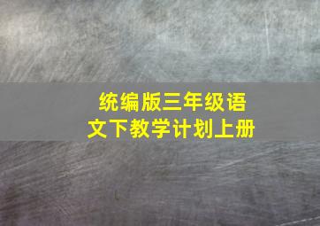 统编版三年级语文下教学计划上册