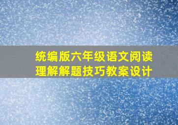 统编版六年级语文阅读理解解题技巧教案设计