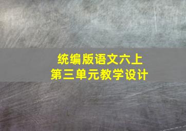 统编版语文六上第三单元教学设计