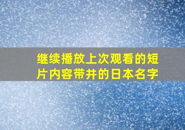 继续播放上次观看的短片内容带井的日本名字