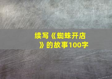 续写《蜘蛛开店》的故事100字