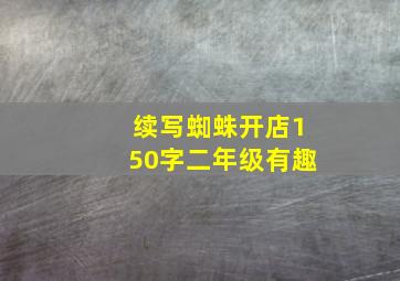 续写蜘蛛开店150字二年级有趣