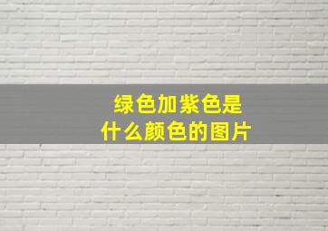 绿色加紫色是什么颜色的图片