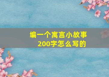 编一个寓言小故事200字怎么写的