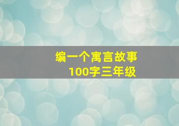 编一个寓言故事100字三年级