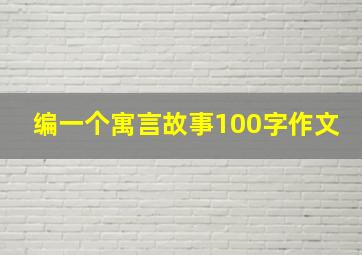 编一个寓言故事100字作文