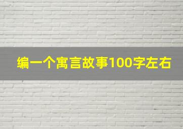 编一个寓言故事100字左右