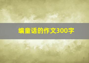 编童话的作文300字