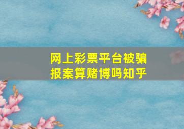 网上彩票平台被骗报案算赌博吗知乎