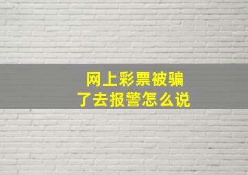 网上彩票被骗了去报警怎么说