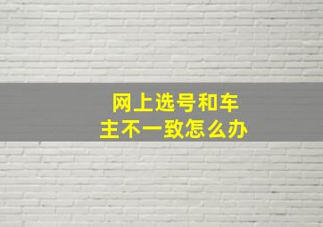 网上选号和车主不一致怎么办