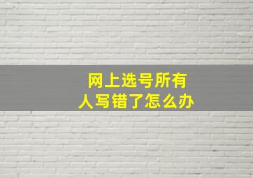 网上选号所有人写错了怎么办