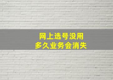 网上选号没用多久业务会消失