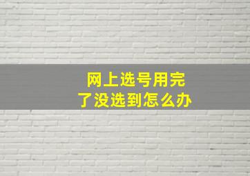 网上选号用完了没选到怎么办