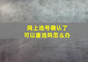 网上选号确认了可以重选吗怎么办