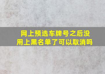 网上预选车牌号之后没用上黑名单了可以取消吗