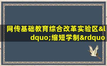 网传基础教育综合改革实验区“缩短学制”等说法不实