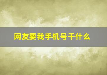 网友要我手机号干什么