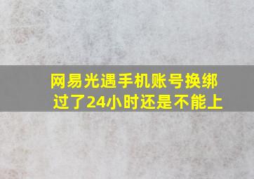 网易光遇手机账号换绑过了24小时还是不能上