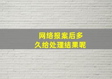 网络报案后多久给处理结果呢