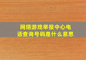 网络游戏举报中心电话查询号码是什么意思